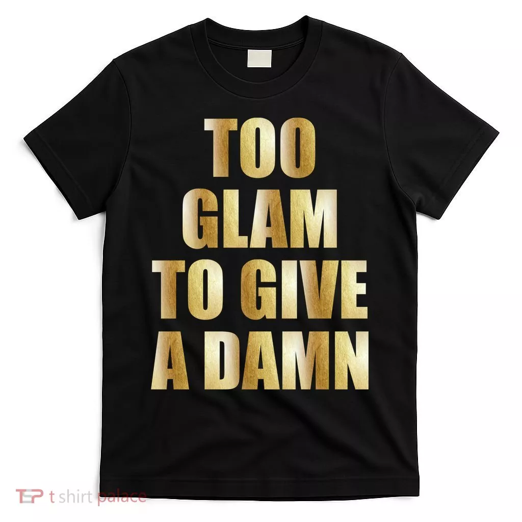 Limited Edition Too Glam To Give A Damn Gold Foil Print T-Shirt